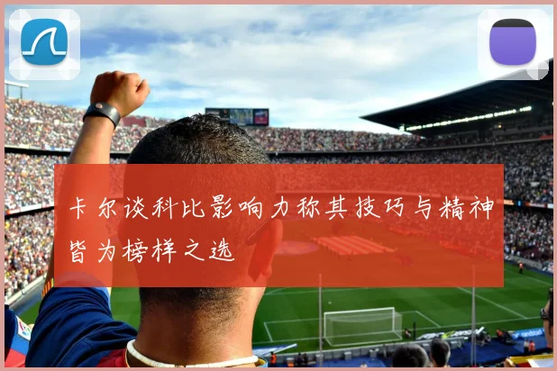 卡尔谈科比影响力称其技巧与精神皆为榜样之选