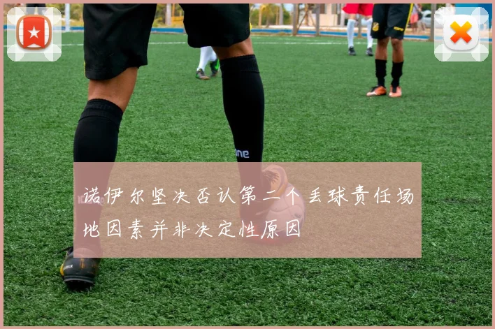 诺伊尔坚决否认第二个丢球责任场地因素并非决定性原因