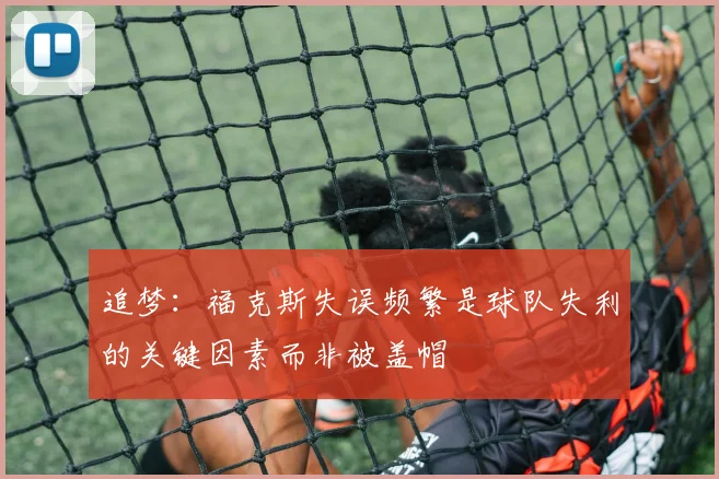 追梦：福克斯失误频繁是球队失利的关键因素而非被盖帽