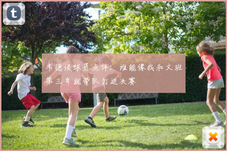 韦德谈球员点评：谁能像我和文班第三年就带队打进决赛