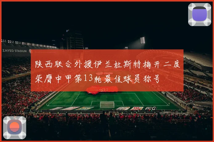 陕西联合外援伊兰杜斯特梅开二度荣膺中甲第13轮最佳球员称号