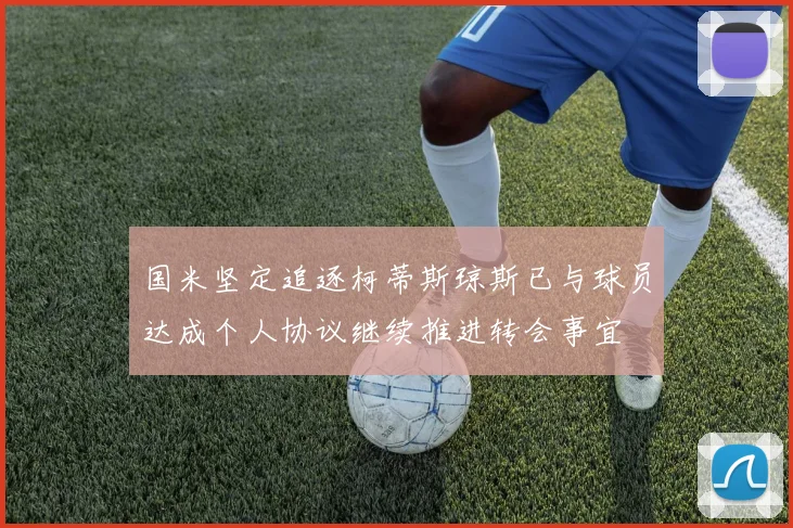 国米坚定追逐柯蒂斯琼斯已与球员达成个人协议继续推进转会事宜