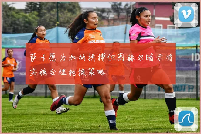 萨卡愿为加纳拼搏但图赫尔暗示将实施合理轮换策略
